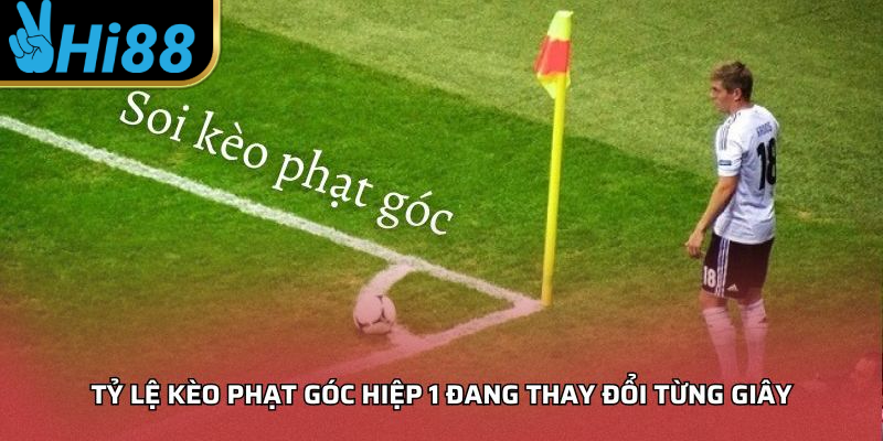 Tỷ lệ kèo phạt góc hiệp 1 đang thay đổi từng giây