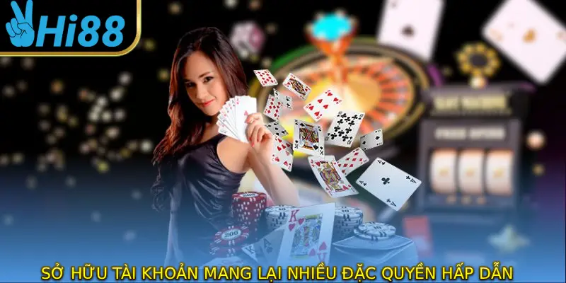Sở hữu tài khoản mang lại nhiều đặc quyền hấp dẫn
