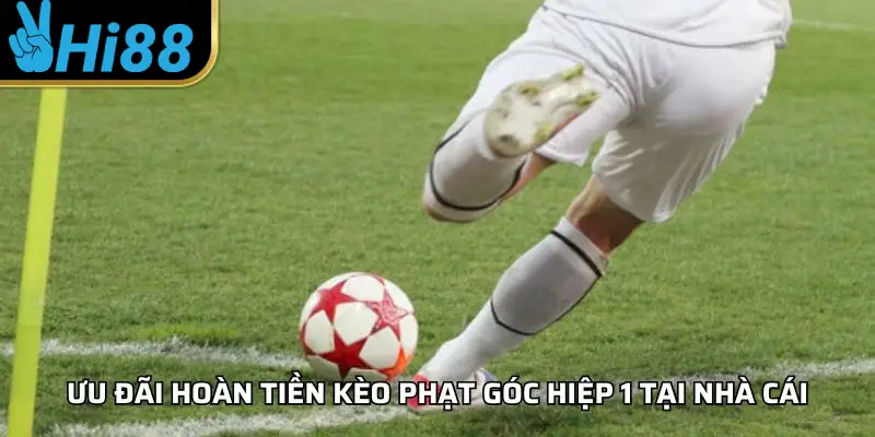Ưu đãi hoàn tiền kèo phạt góc hiệp 1 tại nhà cái